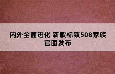 内外全面进化 新款标致508家族官图发布